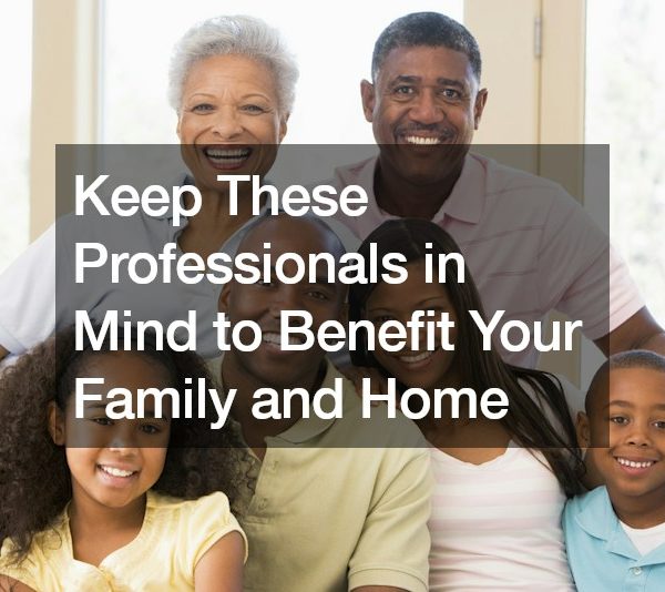 Keep These Professionals in Mind to Benefit Your Family and Home