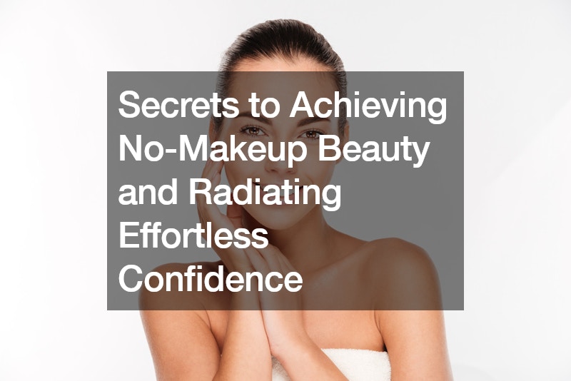 Secrets to Achieving No-Makeup Beauty and Radiating Effortless Confidence