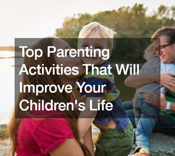 Top Parenting Activities That Will Improve Your Childrens Life