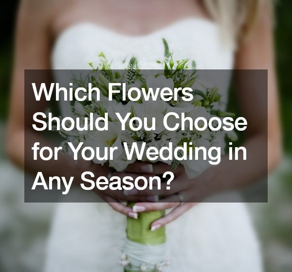 Which Flowers Should You Choose for Your Wedding in Any Season?