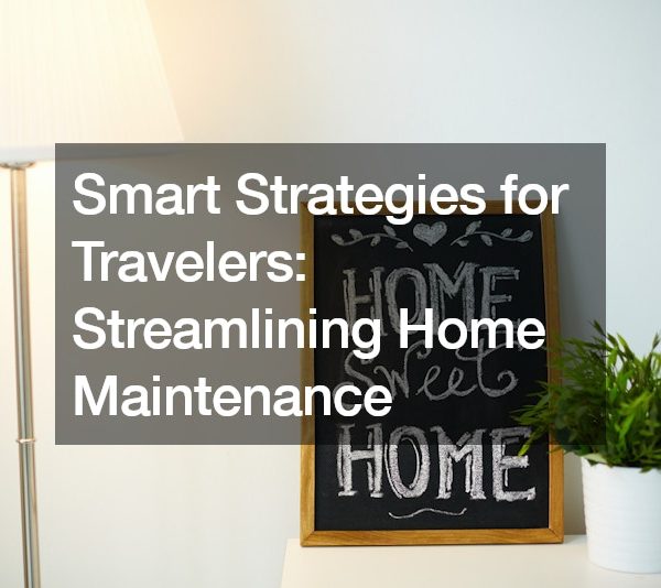 Smart Strategies for Travelers Streamlining Home Maintenance