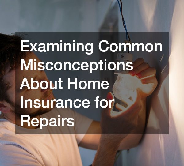 Examining Common Misconceptions About Home Insurance for Repairs