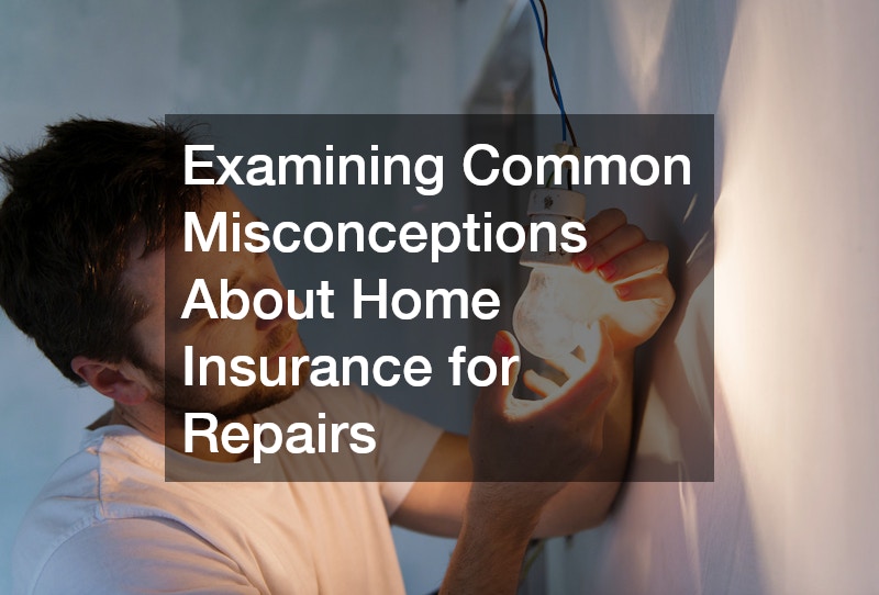 Examining Common Misconceptions About Home Insurance for Repairs