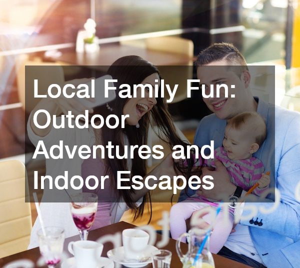 Local Family Fun Outdoor Adventures and Indoor Escapes