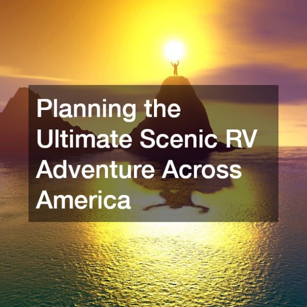 Planning the Ultimate Scenic RV Adventure Across America