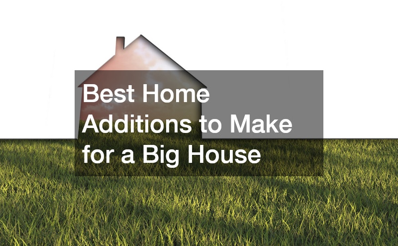 Best Home Additions to Make for a Big House